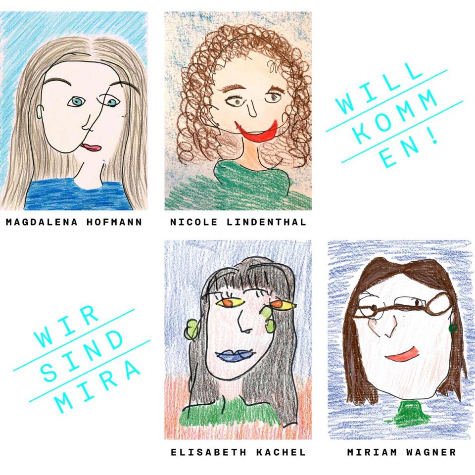 Auf selbstgezeichneten Porträts sind die mira-Pädagoginnen abgebildet: Magdalena Hofmann, Nicole Lindenthal, Elisabeth Kachel, Miriam Wagner. Daneben steht: WILLKOMMEN! WIR SIND MIRA" title="Auf selbstgezeichneten Porträts sind die mira-Pädagoginnen abgebildet: Magdalena Hofmann, Nicole Lindenthal, Elisabeth Kachel, Miriam Wagner. Daneben steht: WILLKOMMEN! WIR SIND MIRA"